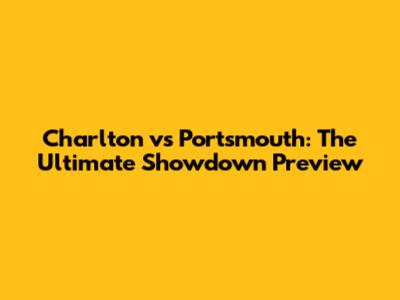 Charlton vs Portsmouth: The Ultimate Showdown Preview