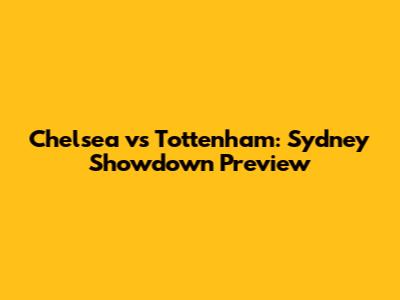 Chelsea vs Tottenham: Sydney Showdown Preview