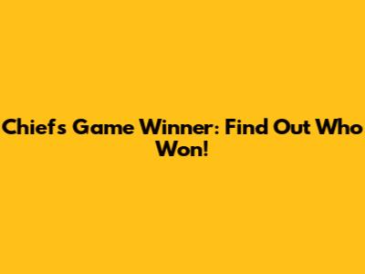 Chiefs Game Winner: Find Out Who Won!