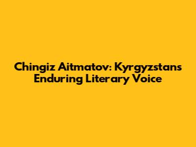 Chingiz Aitmatov: Kyrgyzstan's Enduring Literary Voice