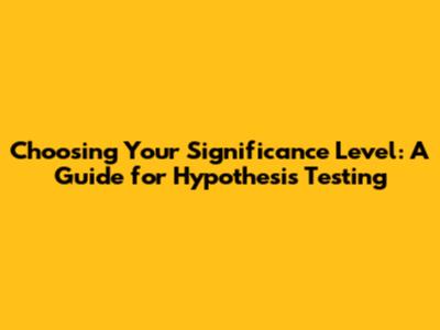 Choosing Your Significance Level: A Guide for Hypothesis Testing