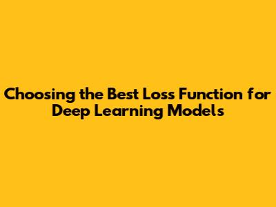 Choosing the Best Loss Function for Deep Learning Models