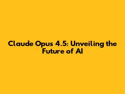 Claude Opus 4.5: Unveiling the Future of AI