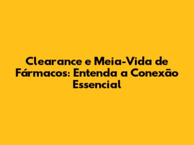 Clearance e Meia-Vida de Fármacos: Entenda a Conexão Essencial