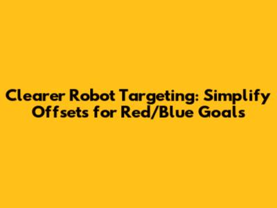 Clearer Robot Targeting: Simplify Offsets for Red/Blue Goals