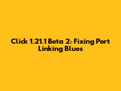 Click 1.21.1 Beta 2: Fixing Port Linking Blues