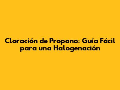 Cloración de Propano: Guía Fácil para una Halogenación