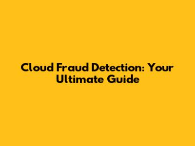 Cloud Fraud Detection: Your Ultimate Guide