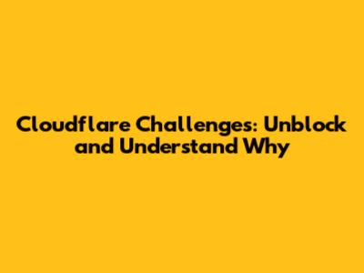 Cloudflare Challenges: Unblock and Understand Why