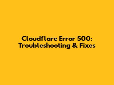 Cloudflare Error 500: Troubleshooting & Fixes