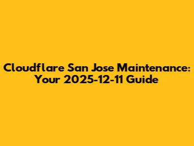Cloudflare San Jose Maintenance: Your 2025-12-11 Guide
