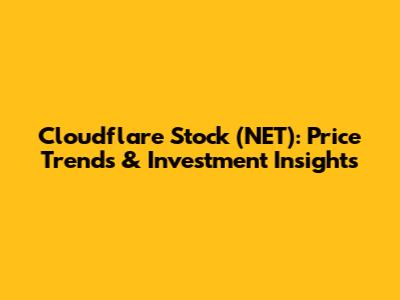 Cloudflare Stock (NET): Price Trends & Investment Insights