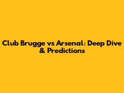 Club Brugge vs Arsenal: Deep Dive & Predictions
