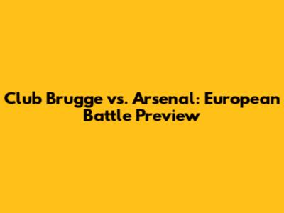 Club Brugge vs. Arsenal: European Battle Preview