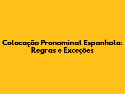 Colocação Pronominal Espanhola: Regras e Exceções