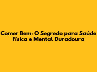 Comer Bem: O Segredo para Saúde Física e Mental Duradoura