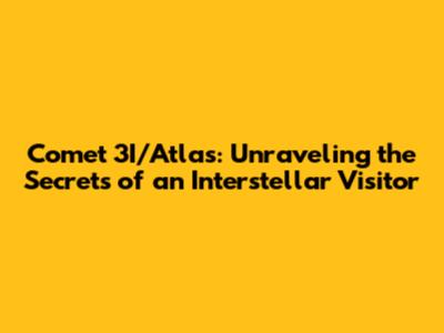 Comet 3I/Atlas: Unraveling the Secrets of an Interstellar Visitor