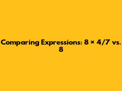 Comparing Expressions: 8 × 4/7 vs. 8