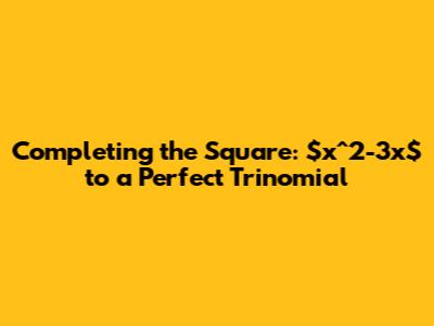 Completing the Square: $x^2-3x$ to a Perfect Trinomial