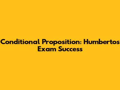 Conditional Proposition: Humberto's Exam Success