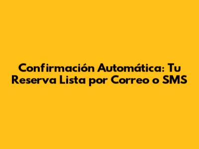 Confirmación Automática: Tu Reserva Lista por Correo o SMS