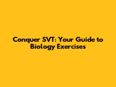 Conquer SVT: Your Guide to Biology Exercises