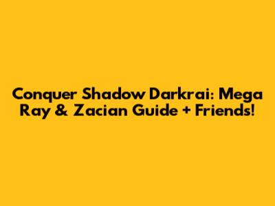 Conquer Shadow Darkrai: Mega Ray & Zacian Guide + Friends!