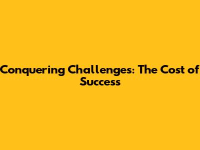 Conquering Challenges: The Cost of Success
