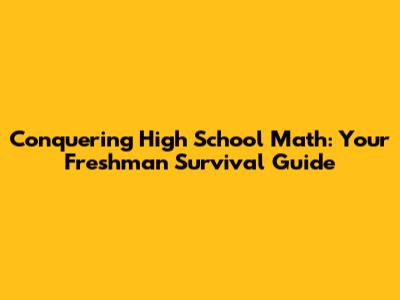 Conquering High School Math: Your Freshman Survival Guide