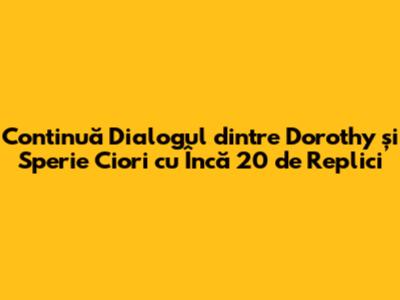 Continuă Dialogul dintre Dorothy și Sperie Ciori cu Încă 20 de Replici