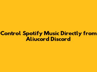 Control Spotify Music Directly from Aliucord Discord