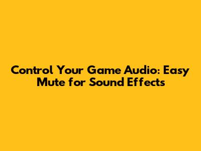 Control Your Game Audio: Easy Mute for Sound Effects