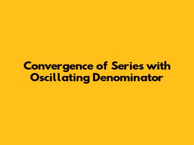 Convergence of Series with Oscillating Denominator