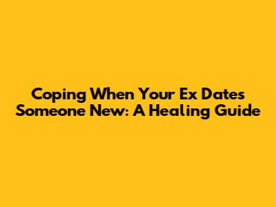 Coping When Your Ex Dates Someone New: A Healing Guide
