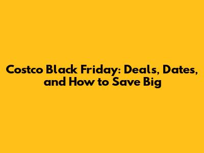 Costco Black Friday: Deals, Dates, and How to Save Big