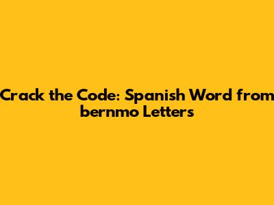 Crack the Code: Spanish Word from 'bernmo' Letters