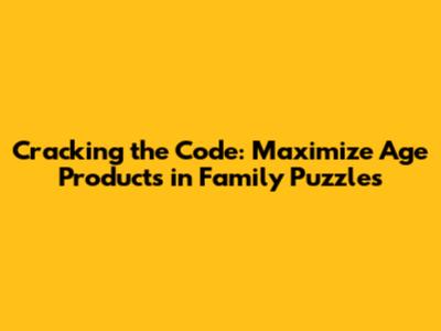 Cracking the Code: Maximize Age Products in Family Puzzles
