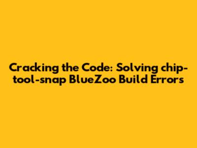 Cracking the Code: Solving chip-tool-snap BlueZoo Build Errors