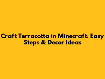 Craft Terracotta in Minecraft: Easy Steps & Decor Ideas