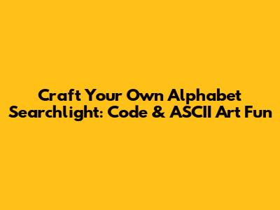 Craft Your Own Alphabet Searchlight: Code & ASCII Art Fun