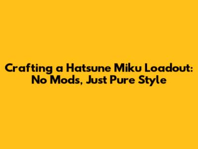 Crafting a Hatsune Miku Loadout: No Mods, Just Pure Style