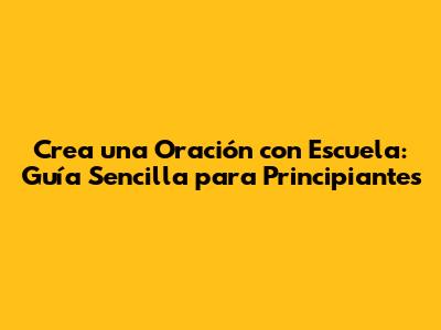 Crea una Oración con 'Escuela': Guía Sencilla para Principiantes