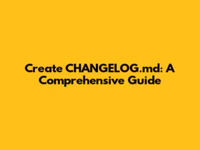 Create CHANGELOG.md: A Comprehensive Guide