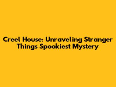 Creel House: Unraveling Stranger Things' Spookiest Mystery