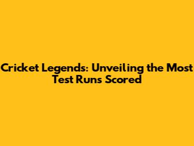 Cricket Legends: Unveiling the Most Test Runs Scored