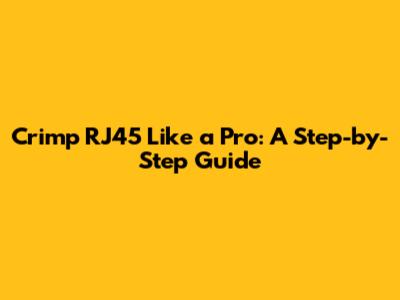 Crimp RJ45 Like a Pro: A Step-by-Step Guide