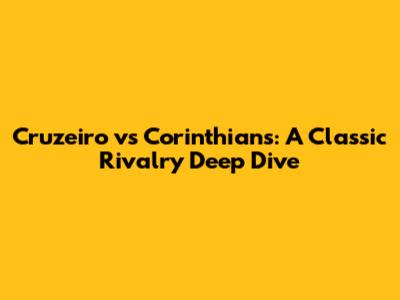 Cruzeiro vs Corinthians: A Classic Rivalry Deep Dive