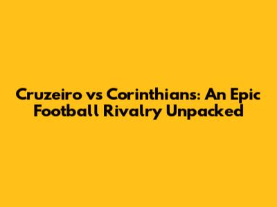Cruzeiro vs Corinthians: An Epic Football Rivalry Unpacked