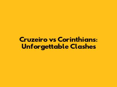 Cruzeiro vs Corinthians: Unforgettable Clashes