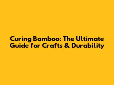 Curing Bamboo: The Ultimate Guide for Crafts & Durability